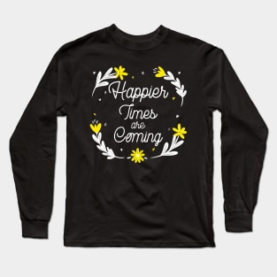 Happier Times are Coming. Motivational and Inspirational Quote. Floral Design. Long Sleeve T-Shirt